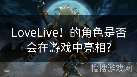 LoveLive！的角色是否会在游戏中亮相？