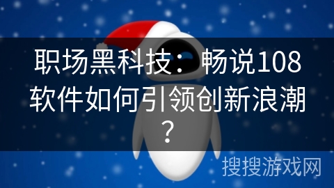 职场黑科技：畅说108软件如何引领创新浪潮？
