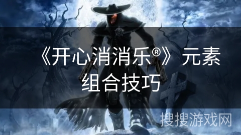 《开心消消乐®》元素组合技巧