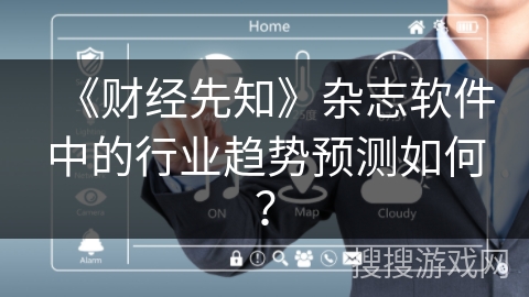 《财经先知》杂志软件中的行业趋势预测如何？