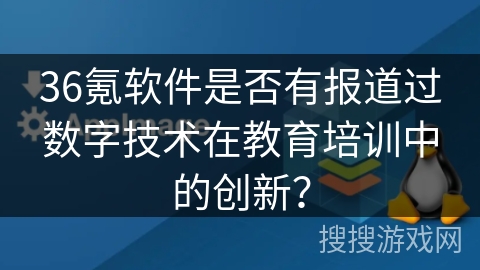 36氪软件是否有报道过数字技术在教育培训中的创新？