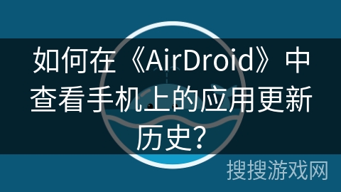 如何在《AirDroid》中查看手机上的应用更新历史？