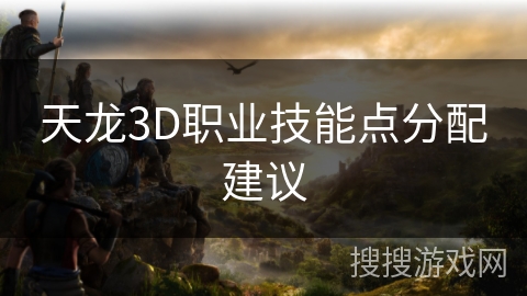 天龙3D职业技能点分配建议