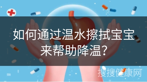 如何通过温水擦拭宝宝来帮助降温？