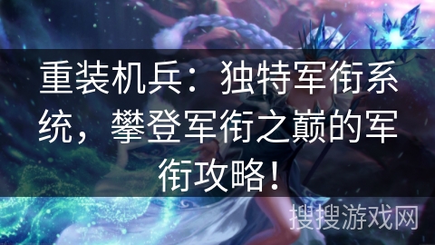 重装机兵：独特军衔系统，攀登军衔之巅的军衔攻略！