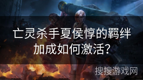 亡灵杀手夏侯惇的羁绊加成如何激活？