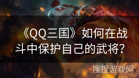 《QQ三国》如何在战斗中保护自己的武将？