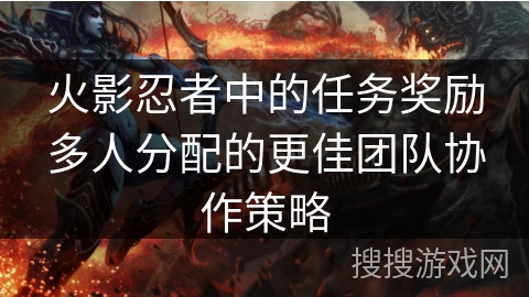 火影忍者中的任务奖励多人分配的更佳团队协作策略