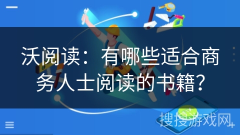 沃阅读：有哪些适合商务人士阅读的书籍？
