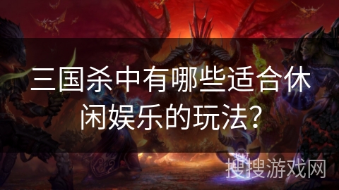 三国杀中有哪些适合休闲娱乐的玩法？