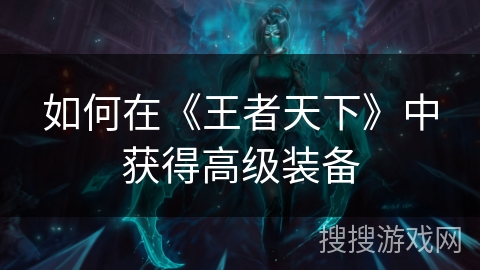 如何在《王者天下》中获得高级装备