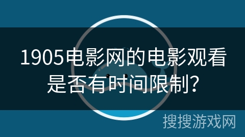1905电影网的电影观看是否有时间限制？