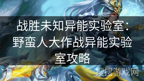 战胜未知异能实验室：野蛮人大作战异能实验室攻略