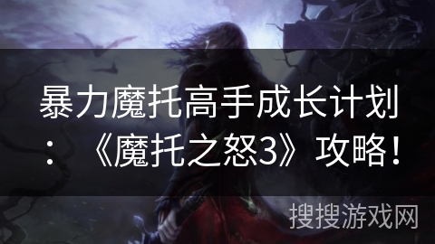 暴力魔托高手成长计划：《魔托之怒3》攻略！