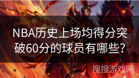 NBA历史上场均得分突破60分的球员有哪些？