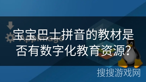 宝宝巴士拼音的教材是否有数字化教育资源？