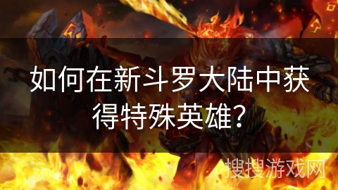 如何在新斗罗大陆中获得特殊英雄？
