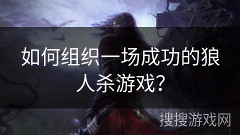 如何组织一场成功的狼人杀游戏？