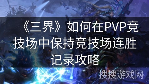 《三界》如何在PVP竞技场中保持竞技场连胜记录攻略