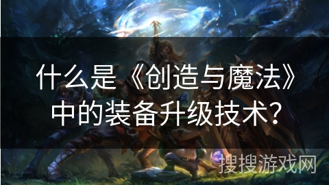 什么是《创造与魔法》中的装备升级技术？