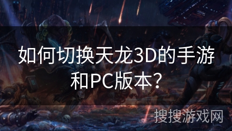如何切换天龙3D的手游和PC版本？