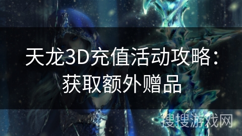 天龙3D充值活动攻略：获取额外赠品
