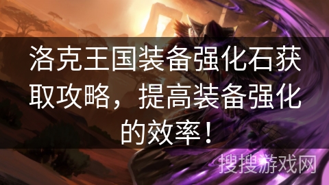 洛克王国装备强化石获取攻略，提高装备强化的效率！