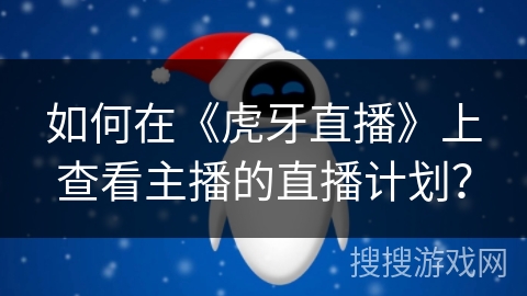 如何在《虎牙直播》上查看主播的直播计划？