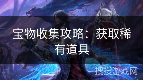 宝物收集攻略：获取稀有道具