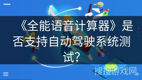 《全能语音计算器》是否支持自动驾驶系统测试？