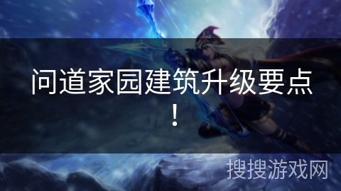 问道家园建筑升级要点！