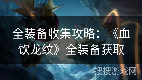 全装备收集攻略：《血饮龙纹》全装备获取
