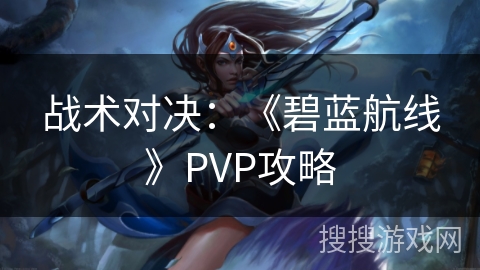 战术对决：《碧蓝航线》PVP攻略