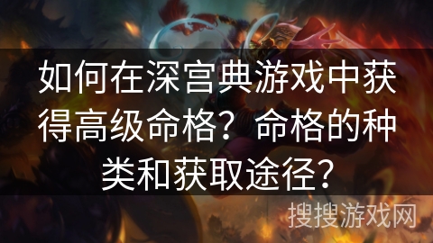如何在深宫典游戏中获得高级命格？命格的种类和获取途径？