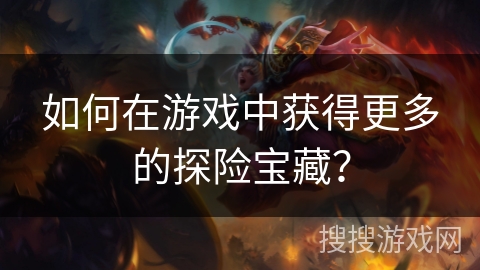 如何在游戏中获得更多的探险宝藏？