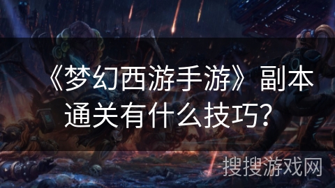 《梦幻西游手游》副本通关有什么技巧？