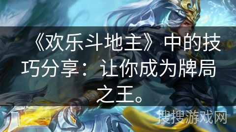 《欢乐斗地主》中的技巧分享：让你成为牌局之王。