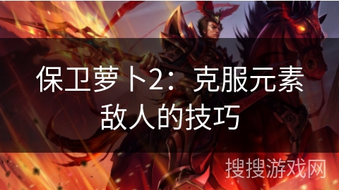 保卫萝卜2：克服元素敌人的技巧