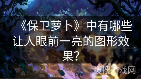 《保卫萝卜》中有哪些让人眼前一亮的图形效果？