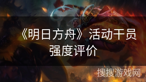 《明日方舟》活动干员强度评价
