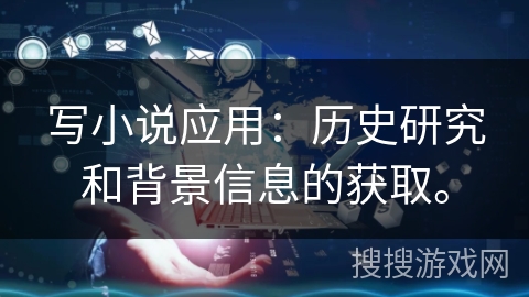 写小说应用：历史研究和背景信息的获取。