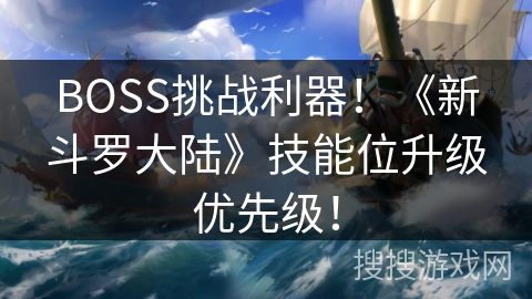 BOSS挑战利器！《新斗罗大陆》技能位升级优先级！