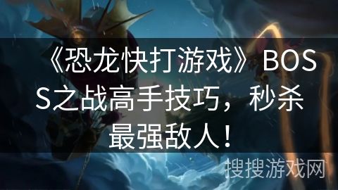 《恐龙快打游戏》BOSS之战高手技巧，秒杀最强敌人！
