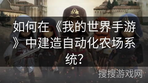 如何在《我的世界手游》中建造自动化农场系统？