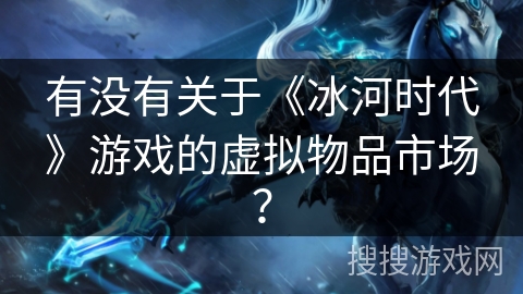 有没有关于《冰河时代》游戏的虚拟物品市场？