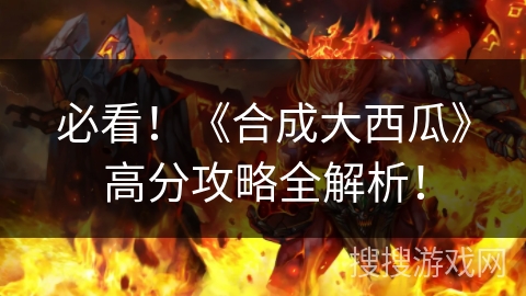 必看！《合成大西瓜》高分攻略全解析！