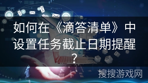 如何在《滴答清单》中设置任务截止日期提醒？