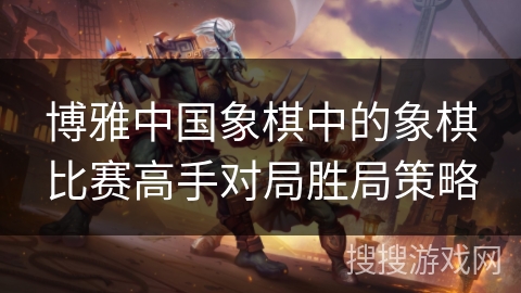 博雅中国象棋中的象棋比赛高手对局胜局策略