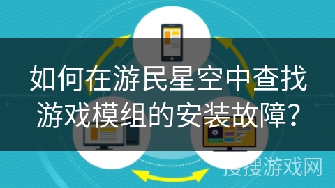 如何在游民星空中查找游戏模组的安装故障？