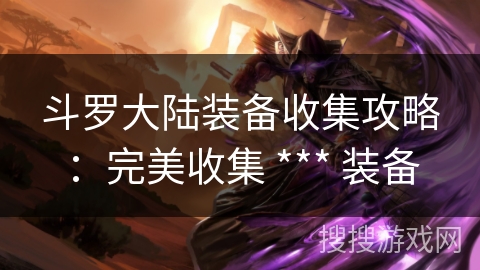 斗罗大陆装备收集攻略：完美收集 *** 装备